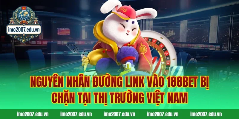 Nguyên nhân đường link vào 188BET bị chặn tại thị trường Việt Nam