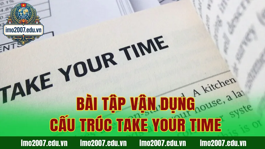 Bài tập vận dụng cấu trúc Take your time (Có đáp án chi tiết)