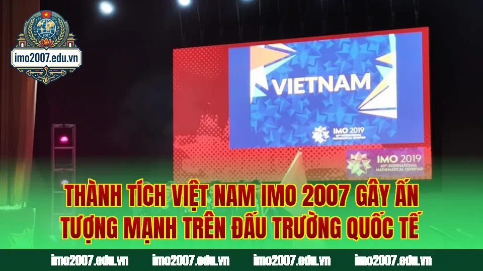 Thành tích Việt Nam IMO 2007 gây ấn tượng mạnh trên đấu trường quốc tế