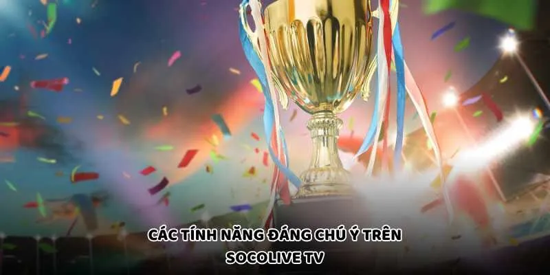 Các tính năng đáng chú ý trên Socolive TV