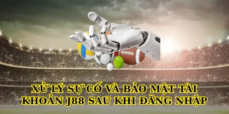 Xử lý sự cố và bảo mật tài khoản J88 sau khi đăng nhập